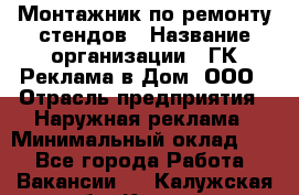 Монтажник по ремонту стендов › Название организации ­ ГК Реклама в Дом, ООО › Отрасль предприятия ­ Наружная реклама › Минимальный оклад ­ 1 - Все города Работа » Вакансии   . Калужская обл.,Калуга г.